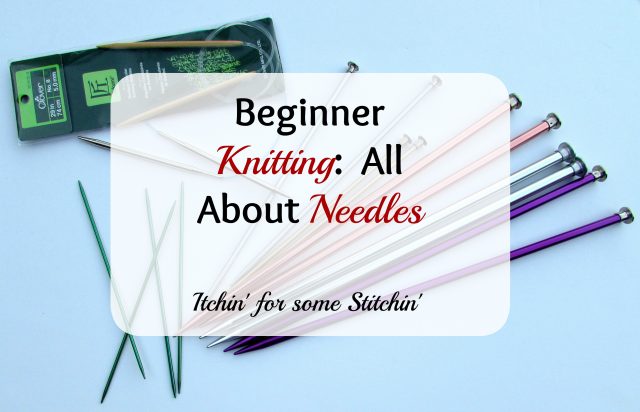 Beginner Knitting: All About Needles. http:/www.itchinforsomestitchin.com