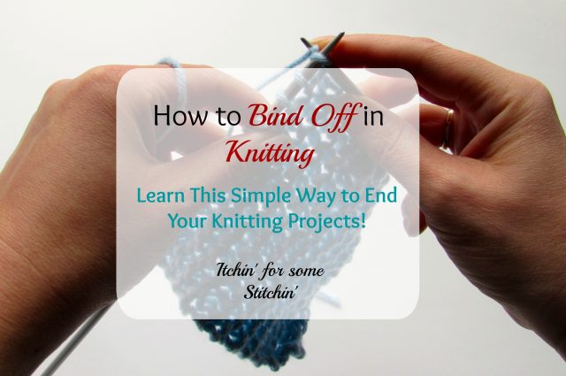 How to Bind Off in Knitting by Itchin' for some Stitchin'